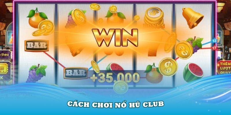 Cách chơi nổ hũ Club đơn giản, dễ thắng đậm